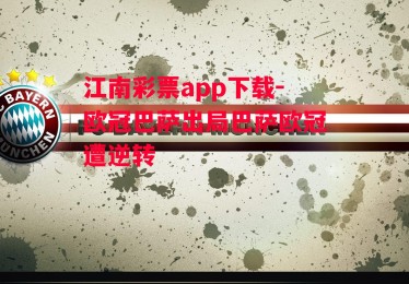 江南彩票app下载-欧冠巴萨出局巴萨欧冠遭逆转