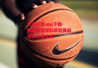 江南彩票app下载-欧冠英超球队欧冠英超球队全部出局