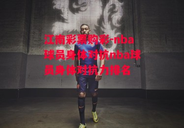 江南彩票购彩-nba球员身体对抗nba球员身体对抗力排名