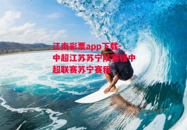 江南彩票app下载-中超江苏苏宁队赛程中超联赛苏宁赛程